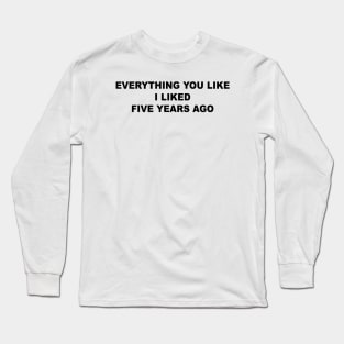 I Liked Five Years Ago Long Sleeve T-Shirt